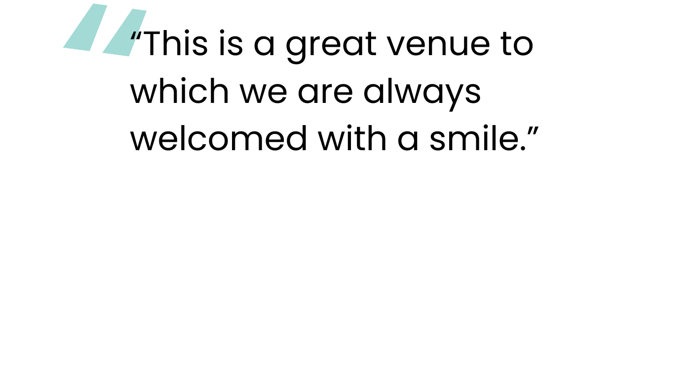 “This is a great venue to which we are always welcomed with a smile.”