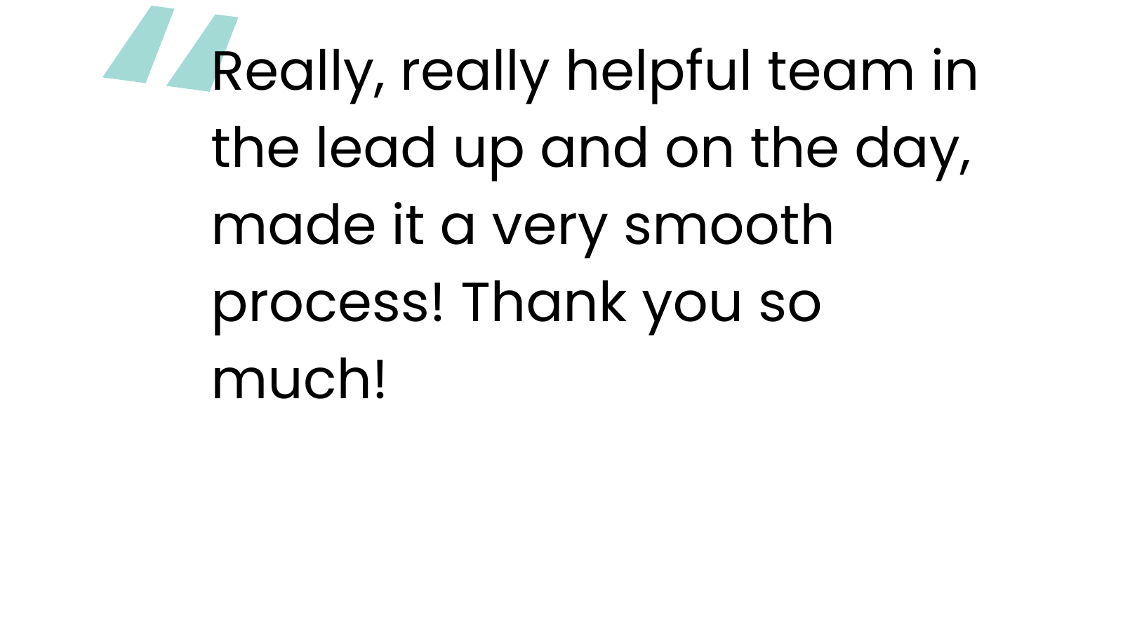 "Really, really helpful team in the lead up and on the day, made it a very smooth process! Thank you so much!"
